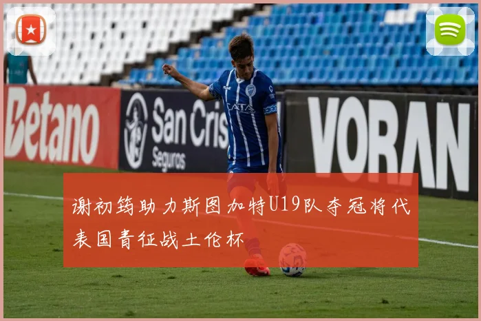 谢初筠助力斯图加特U19队夺冠将代表国青征战土伦杯