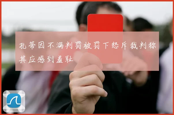 孔蒂因不满判罚被罚下怒斥裁判称其应感到羞耻