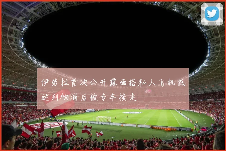 伊劳拉首次公开露面搭私人飞机抵达利物浦后被专车接走