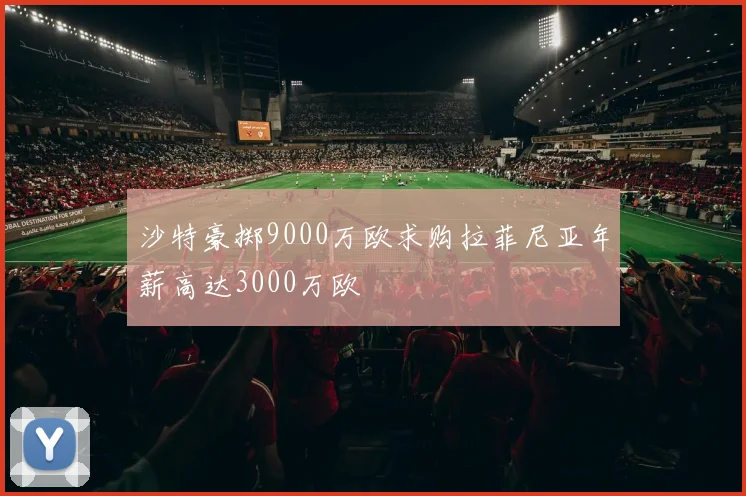 沙特豪掷9000万欧求购拉菲尼亚年薪高达3000万欧
