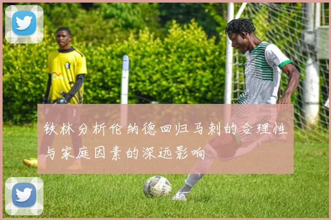 铁林分析伦纳德回归马刺的合理性与家庭因素的深远影响