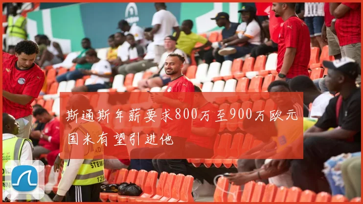 斯通斯年薪要求800万至900万欧元国米有望引进他