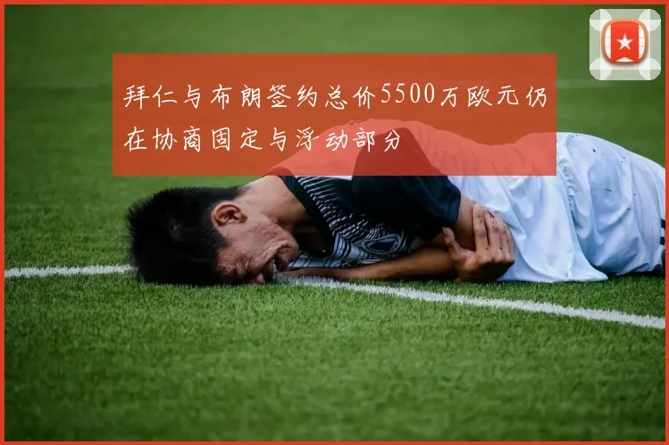 拜仁与布朗签约总价5500万欧元仍在协商固定与浮动部分