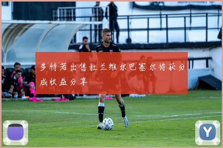 多特若出售杜兰维尔巴塞尔将获分成收益分享