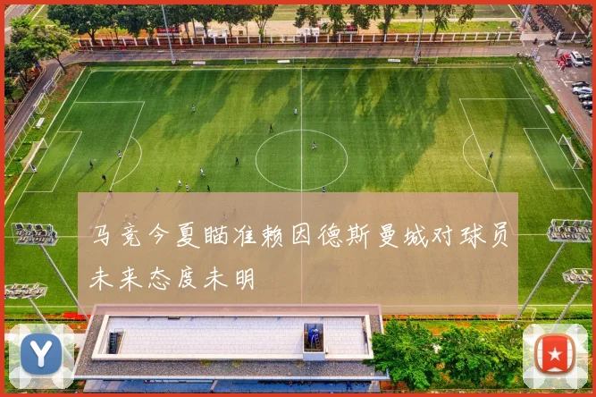马竞今夏瞄准赖因德斯曼城对球员未来态度未明